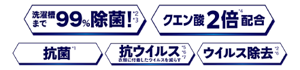 洗濯槽まで99%除菌！*2*4、 クエン酸2倍*5配合、 抗菌*1、 抗ウイルス*6*7*8 衣類に付着したウイルスを減らす、 ウイルス除去*2*7