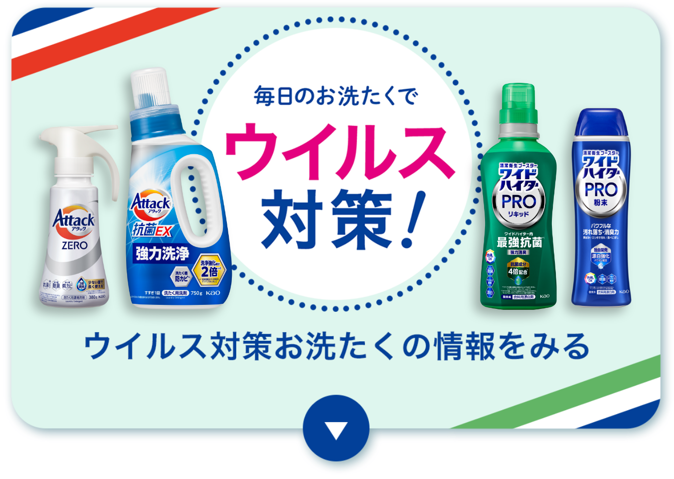 アタック抗菌EX、ワイドハイターPRO等、洗剤セット 除菌も！ウイルス対策も！毎日清潔お洗たく｜衣料用漂白剤 ワイド