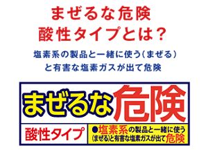 まぜるな危険　酸性タイプとは？　塩素系の製品と一緒に使う（まぜる）と有害な塩素ガスが出て危険