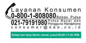 Gambar informasi Pusat Layanan Konsumen Konsumen dapat menghubungi Layanan Konsumen di 0-800-1-808080 (Bebas Pulsa) atau 021-79191980 (pulsa bayar dan pengguna handphone) atau email di consumer@kao.co.id Setiap hari kerja Senin - Jumat, pukul 09.00-17.00 WIB