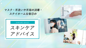 マスク・手洗いや手指の消毒・ステイホームな毎日のスキンケアアドバイス