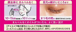 使い方：顔全体にまんべんなく、目元の細かい所まで。アイメイク等の落ちにくいメイクを落とす場合、２～４プッシュ追加、手で軽く押えるなど、液をしっかり行きわたらせる