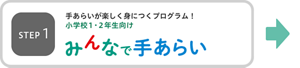 ステップ1　手あらいが楽しく身につくプログラム！小学校1・2年生向けみんなで手あらい