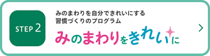 ステップ2　みのまわりを自分できれいにする習慣づくりのプログラム。みのまわりをきれいに