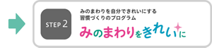 ステップ2　みのまわりを自分できれいにする習慣づくりのプログラム。みのまわりをきれいに