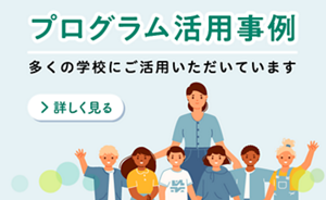 プログラム活用事例　多くの学校にご活用いただいています