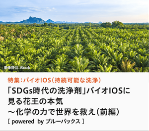 特集：バイオIOS（持続可能な洗浄）「SDGs時代の洗浄剤」バイオIOSに見る花王の本気 ～化学の力で世界を救え（前編）