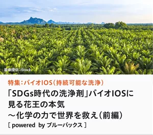 特集：バイオIOS（持続可能な洗浄）「SDGs時代の洗浄剤」バイオIOSに見る花王の本気 ～化学の力で世界を救え（前編）