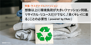 特集：サステナブルファッション 想像以上に環境負荷が大きいファッション問題。リサイクル・リユースだけでなく、「長くキレイに着る」ことの必要性
