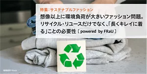 特集：サステナブルファッション　想像以上に環境負荷が大きいファッション問題。リサイクル・リユースだけでなく、「長くキレイに着る」ことの必要性