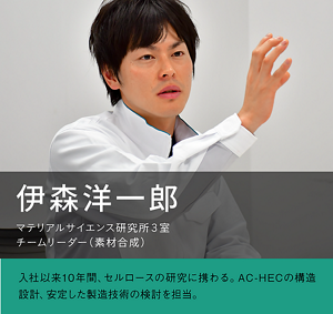 伊森洋一郎　マテリアルサイエンス研究所3室 チームリーダー（素材合成）の写真　入社以来10年間、セルロースの研究に携わる。AC-HECの構造設計、安定した製造技術の検討を担当。