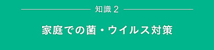 知識２　家庭での菌・ウイルス対策