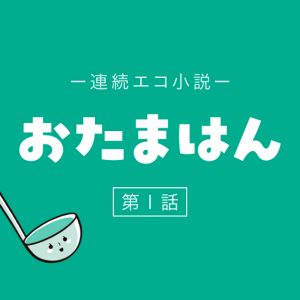 連続エコ小説 おたまはん 第1話