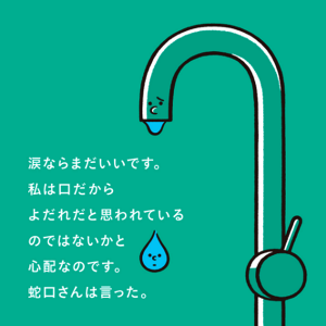 涙ならまだいいです。私は口だからよだれだと思われているのではないかと心配なのです。蛇口さんは言った。