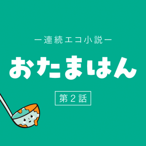 連続エコ小説 おたまはん 第2話