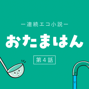 連続エコ小説 おたまはん 第4話