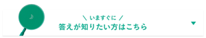 いますぐに答えが知りたい方はこちら