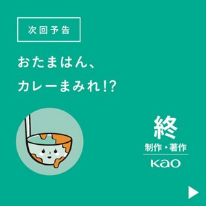 次回予告 おたまはん、カレーまみれ!?　終 制作・著作 Kao