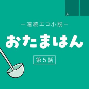 連続エコ小説 おたまはん 第5話