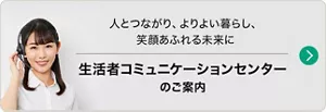 人とつながり、よりよい暮らし、笑顔あふれる未来に「生活者コミュニケーションセンター」のご案内