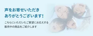 声をお寄せいただきありがとうございます！こちらにいただいたご要望にお応えする販売中の商品をご紹介します