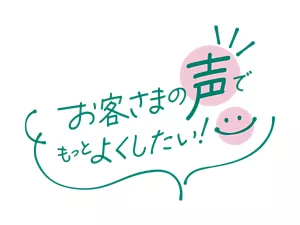 お客さまの声でもっとよくしたい！