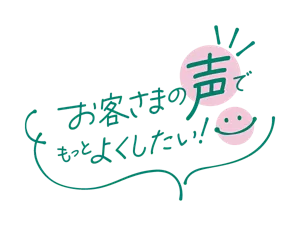 お客さまの声でもっとよくしたい！