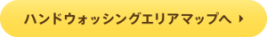 ハンドウォッシングエリアマップへ