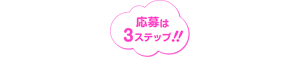 応募は3ステップ!!