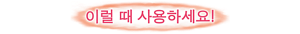 이럴 때 사용하세요!
