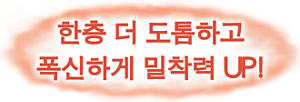 한층 더 도톰하고 폭신하게 밀착력 UP!
