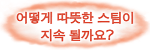 어떻게 따뜻한 스팀이 지속 될까요?