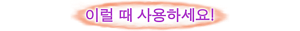이럴 때 사용하세요!