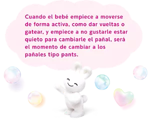 Cuando el bebé empiece a moverse de forma activa, como dar vueltas o gatear, y empiece a no gustarle estar quieto para cambiarle el pañal, será el momento de cambiar a los pañales tipo pants.