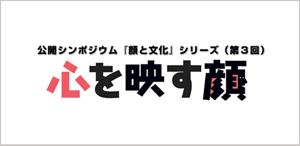 公開シンポジウム『顔と文化』シリーズ第3回　心を映す顔