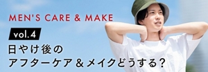 MEN'S CARE＆MAKE vol.4 日やけ後のアフターケア＆メイクどうする？