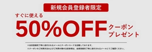 新規会員登録者限定　すぐに使える50％オフクーポンプレゼント　会員登録完了時に送付されるメールにクーポンコードを記載しております。クーポンのご利用方法およびご利用の際の注意事項は、会員登録完了時に送付されるメールにてご確認ください。