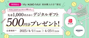 My Kao Mallでご購入がない方（3月28日時点）限定、合計2,500円（税込）以上ご購入で先着1,000名さまに500円分のデジタルギフトプレゼント