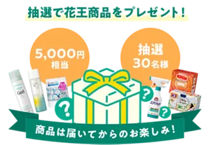 抽選で花王商品をプレゼント！ 5,000円相当 抽選30名様 商品は届いてからのお楽しみ！