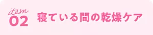 item 02 寝ている間の乾燥ケア