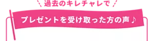 過去のキレチャレでプレゼント受け取った方の声を紹介します。