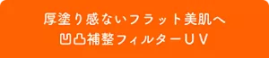厚塗り感ないフラット美肌へ 凹凸補整フィルターUV