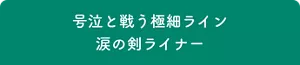 号泣と戦う極細ライン 涙の剣ライナー