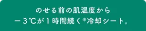 のせる前の肌温度から-3℃が1時間続く ※冷却シート。