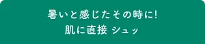 暑いと感じたその時に！ 肌に直接シュッ