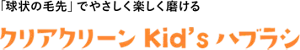 0~3才向け　「球状の毛先」でやさしく楽しく磨ける　クリアクリーン Kid's ハブラシ