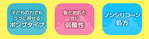 子どもの力でもラクに押せるポンプタイプ　髪と地肌と同じ弱酸性　ノンシリコーン処方