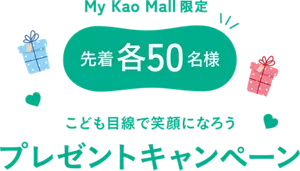 My Kao Mall限定　先着各50名様　こども目線で笑顔になろう　プレゼントキャンペーン