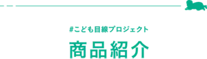 ＃こども目線プロジェクト　商品紹介