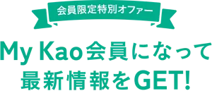 会員限定特別オファー　My Kao会員になって最新情報をGET！